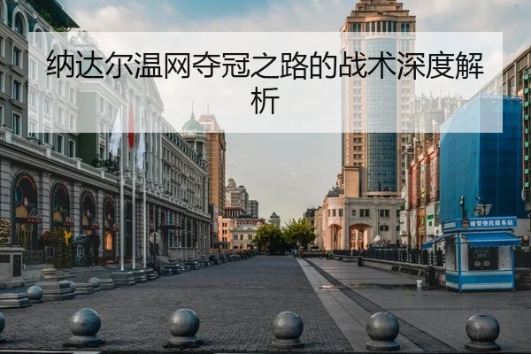 纳达尔温网夺冠之路的战术深度解析